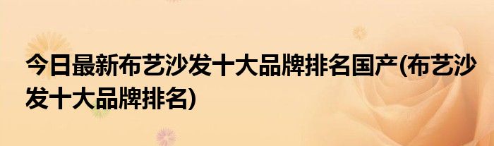 今日最新布艺沙发十大品牌排名国产(布艺沙发十大品牌排名)