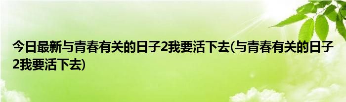 今日最新与青春有关的日子2我要活下去(与青春有关的日子2我要活下去)