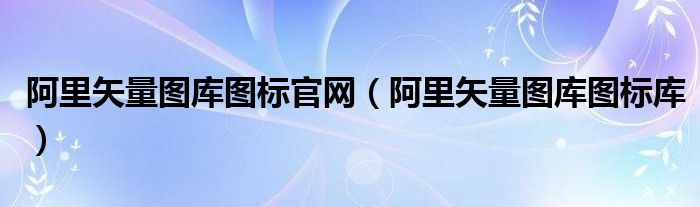 阿里矢量图库图标官网（阿里矢量图库图标库）