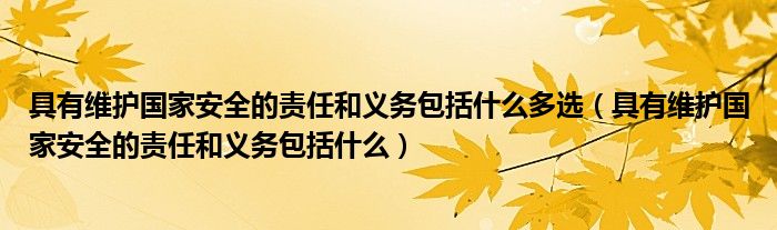 具有维护国家安全的责任和义务包括什么多选（具有维护国家安全的责任和义务包括什么）