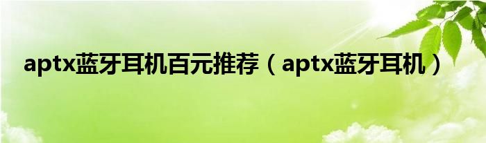 aptx蓝牙耳机百元推荐（aptx蓝牙耳机）