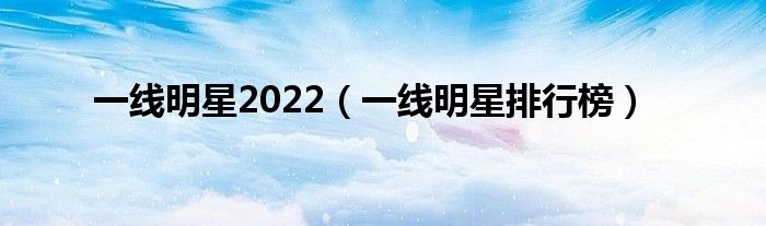 一线明星2022（一线明星排行榜）