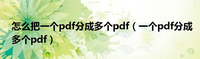 怎么把一个pdf分成多个pdf（一个pdf分成多个pdf）