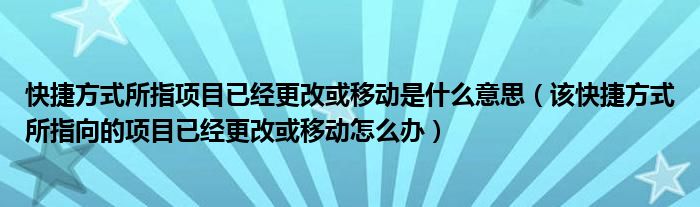 快捷方式所指项目已经更改或移动是什么意思（该快捷方式所指向的项目已经更改或移动怎么办）