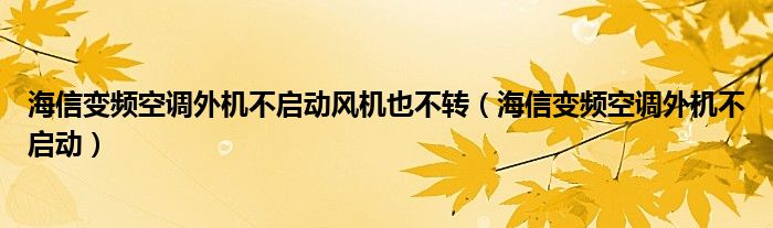 海信变频空调外机不启动风机也不转（海信变频空调外机不启动）