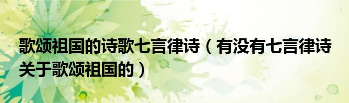 歌颂祖国的诗歌七言律诗（有没有七言律诗 关于歌颂祖国的）