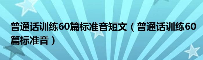 普通话训练60篇标准音短文（普通话训练60篇标准音）