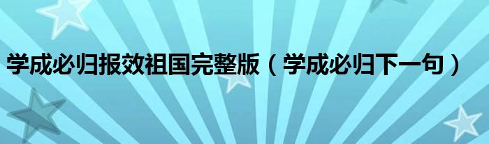 学成必归报效祖国完整版（学成必归下一句）