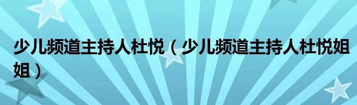 少儿频道主持人杜悦（少儿频道主持人杜悦姐姐）