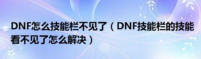 DNF怎么技能栏不见了（DNF技能栏的技能看不见了怎么解决）