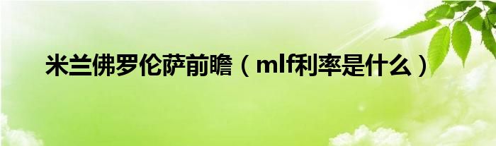 米兰佛罗伦萨前瞻（mlf利率是什么）