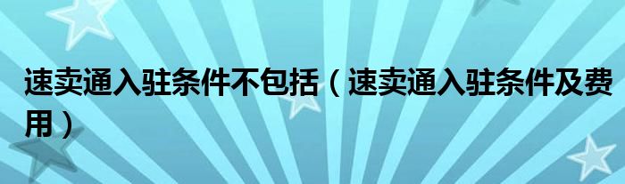 速卖通入驻条件不包括（速卖通入驻条件及费用）