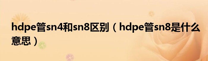 hdpe管sn4和sn8区别（hdpe管sn8是什么意思）