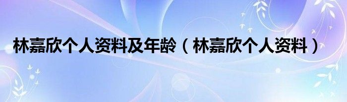 林嘉欣个人资料及年龄（林嘉欣个人资料）