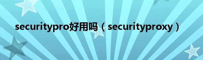 securitypro好用吗（securityproxy）