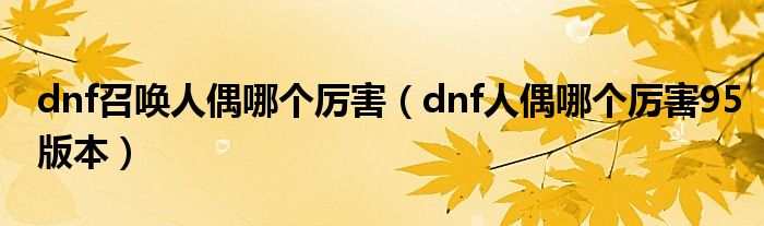 dnf召唤人偶哪个厉害（dnf人偶哪个厉害95版本）