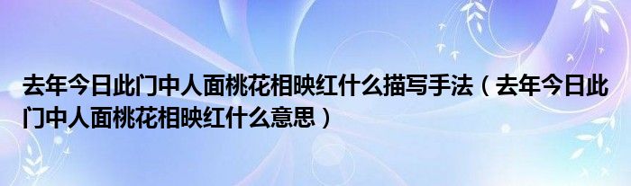 去年今日此门中人面桃花相映红什么描写手法（去年今日此门中人面桃花相映红什么意思）