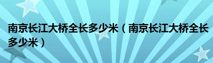 南京长江大桥全长多少米（南京长江大桥全长多少米）