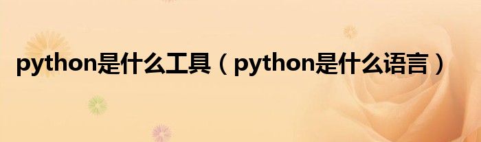 python是什么工具（python是什么语言）