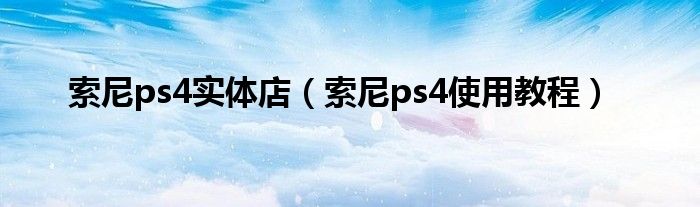 索尼ps4实体店（索尼ps4使用教程）