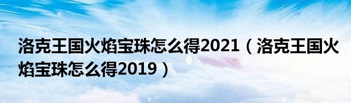 洛克王国火焰宝珠怎么得2021（洛克王国火焰宝珠怎么得2019）