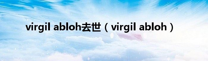 virgil abloh去世（virgil abloh）