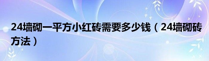 24墙砌一平方小红砖需要多少钱（24墙砌砖方法）