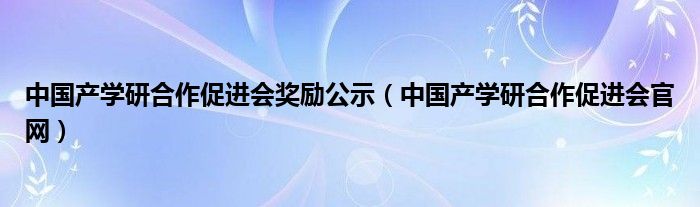 中国产学研合作促进会奖励公示（中国产学研合作促进会官网）