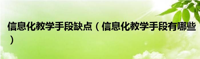 信息化教学手段缺点（信息化教学手段有哪些）