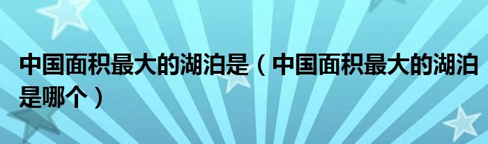 中国面积最大的湖泊是（中国面积最大的湖泊是哪个）