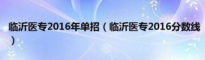 临沂医专2016年单招（临沂医专2016分数线）