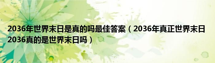 2036年世界末日是真的吗最佳答案（2036年真正世界末日 2036真的是世界末日吗）