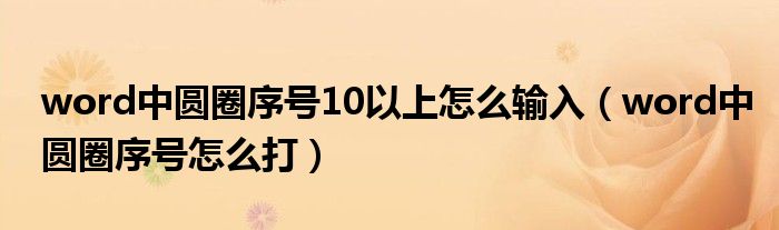 word中圆圈序号10以上怎么输入（word中圆圈序号怎么打）