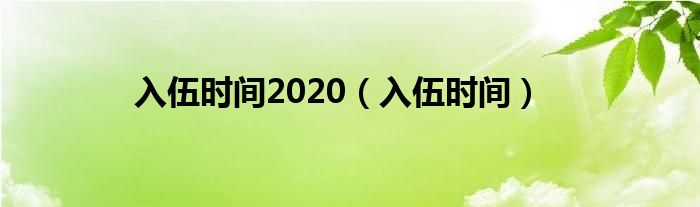 入伍时间2020（入伍时间）