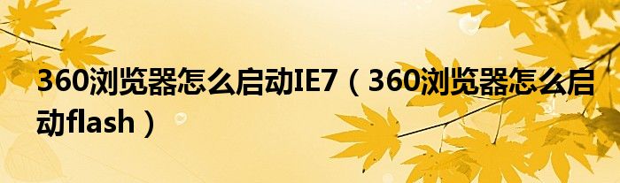 360浏览器怎么启动IE7（360浏览器怎么启动flash）