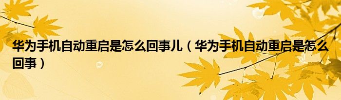 华为手机自动重启是怎么回事儿（华为手机自动重启是怎么回事）