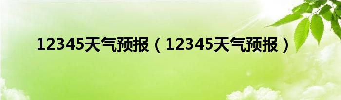 12345天气预报（12345天气预报）