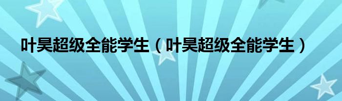 叶昊超级全能学生（叶昊超级全能学生）