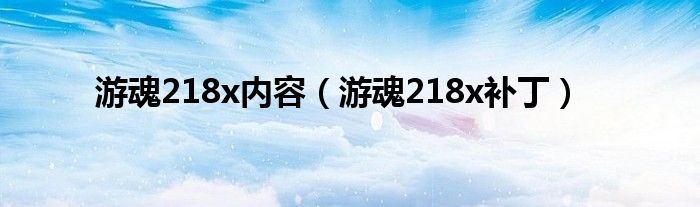 游魂218x内容（游魂218x补丁）