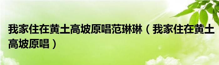 我家住在黄土高坡原唱范琳琳（我家住在黄土高坡原唱）