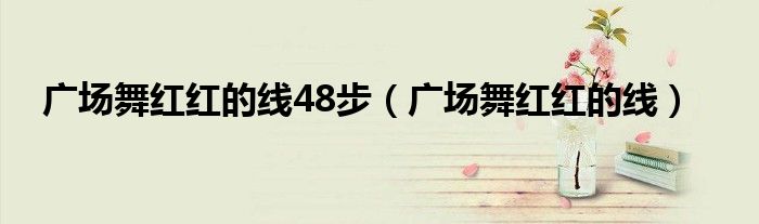 广场舞红红的线48步（广场舞红红的线）