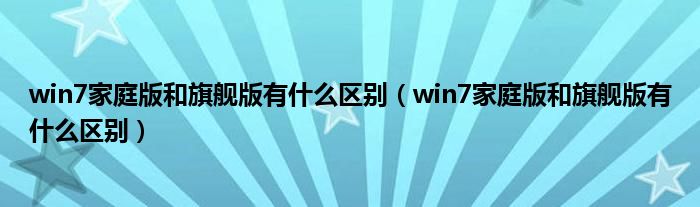 win7家庭版和旗舰版有什么区别（win7家庭版和旗舰版有什么区别）