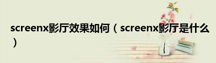 screenx影厅效果如何（screenx影厅是什么）