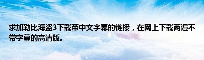 求加勒比海盗3下载带中文字幕的链接，在网上下载两遍不带字幕的高清版。