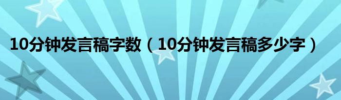 10分钟发言稿字数（10分钟发言稿多少字）