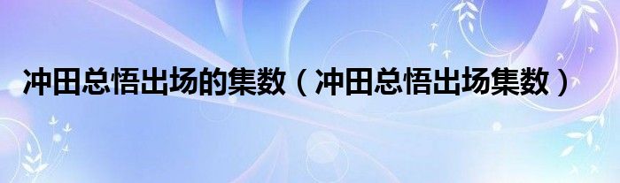 冲田总悟出场的集数（冲田总悟出场集数）