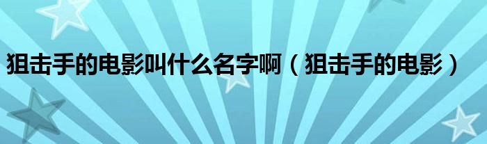 狙击手的电影叫什么名字啊（狙击手的电影）