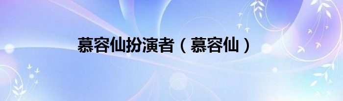 慕容仙扮演者（慕容仙）