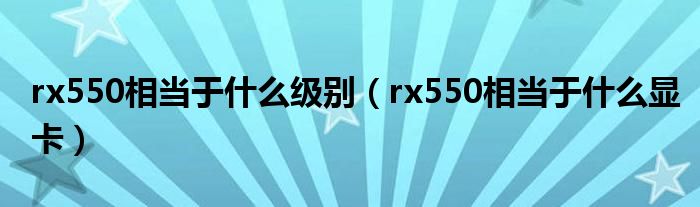 rx550相当于什么级别（rx550相当于什么显卡）