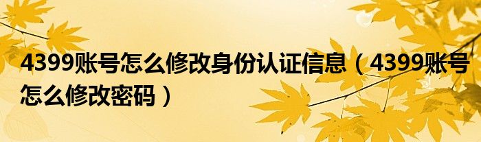 4399账号怎么修改身份认证信息（4399账号怎么修改密码）